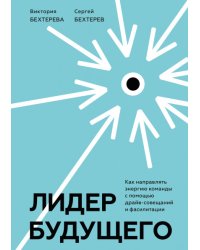 Лидер будущего. Как направлять энергию команды с помощью драйв-совещаний и фасилитации