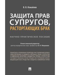 Защита прав супругов, расторгающих брак. Научно-практическое пособие