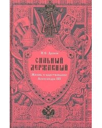 Сильный, Державный... Жизнь и царствование Александра III