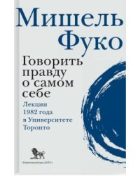 Говорить правду о самом себе. Лекции 1982 года в университете Торонто