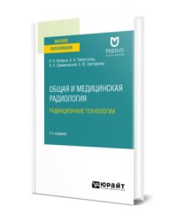 Общая и медицинская радиология: радиационные технологии. Учебное пособие для вузов