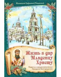 Жизнь в дар Младенцу Христу. Повесть о священномученике Никодиме Белгородском