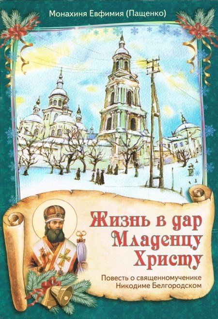 Обложка книги «Жизнь в дар Младенцу Христу. Повесть о священномученике Никодиме Белгородском» — Пащенко Евфимия, ISBN 9785988917649
