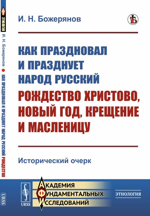 Академия фундаментальных исследований Как праздновал и празднует народ русский Рождество Христово, Новый год, Крещение и Масленицу. Исторический очерк
