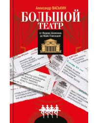Большой театр. От Федора Шаляпина до Майи Плисецкой