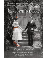 Серебряный век. Жизнь и любовь русских поэтов и писателей