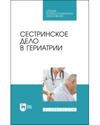 Сестринское дело в гериатрии. Учебное пособие для СПО