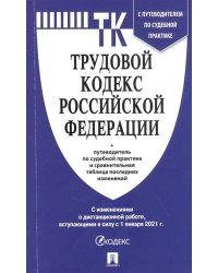 Трудовой кодекс Российской Федерации по состоянию на 1 января 2021 года + Путеводитель по судебной практике и Сравнительная таблица последних изменений (с изменениями о дистанционной работе вступающими в силу с 1.01.2021)