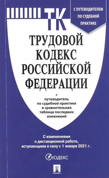 Трудовой кодекс Российской Федерации по состоянию на 1 января 2021 года + Путеводитель по судебной практике и Сравнительная таблица последних изменений (с изменениями о дистанционной работе вступающими в силу с 1.01.2021)