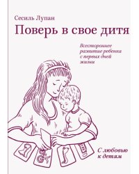 Поверь в свое дитя. Всестороннее развитие ребенка с первых дней жизни
