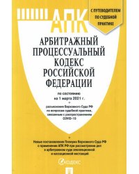 Арбитражный процессуальный кодекс Российской Федерации по состоянию на 1 марта 2021 года с таблицей изменений и с путеводителем по судебной практике