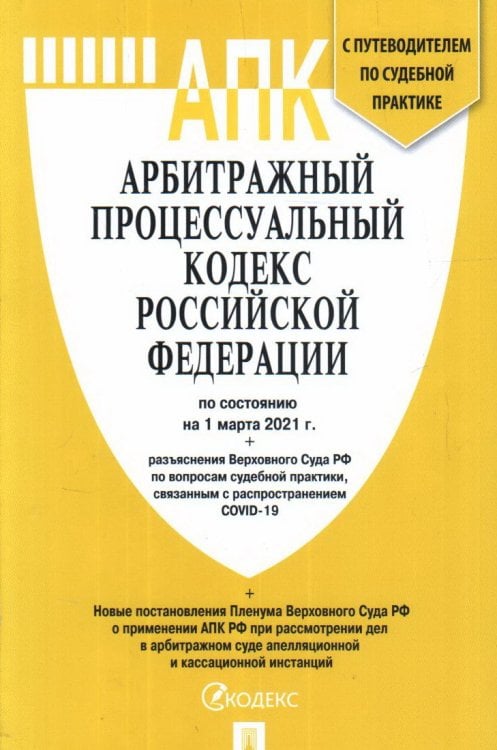 Арбитражный процессуальный кодекс Российской Федерации по состоянию на 1 марта 2021 года с таблицей изменений и с путеводителем по судебной практике