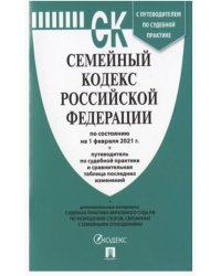 Семейный кодекс Российской Федерации по состоянию на 1 февраля 2021 года + путеводитель по судебной практике и сравнительная таблица последних изменений