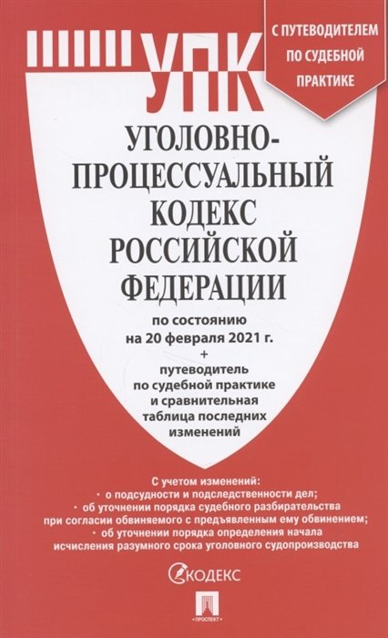 Уголовно-процессуальный кодекс Российской Федерации по состоянию на 20 февраля 2021 года + путеводитель по судебной практике и сравнительная таблица изменений