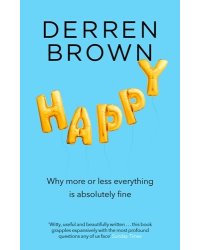 Happy: Why More or Less Everything is Absolutely Fine