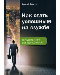 Как стать успешным на службе. Государственной или корпоративной