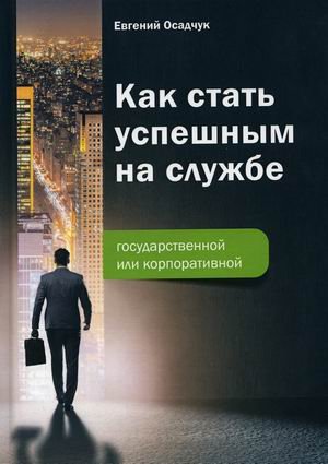 Обложка книги «Как стать успешным на службе. Государственной или корпоративной» — Осадчук Евгений Валентинович, ISBN 9785394041662
