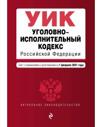 Уголовно-исполнительный кодекс Российской Федерации. Текст с изменениями и дополнениями на 1 февраля 2021 года