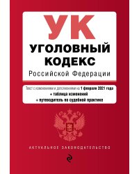 Уголовный кодекс Российской Федерации. Текст с изменениями и дополнениями на 1 февраля 2021 года (+ таблица изменений) (+ путеводитель по судебной практике)