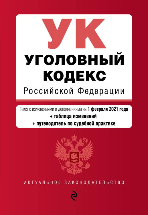 Уголовный кодекс Российской Федерации. Текст с изменениями и дополнениями на 1 февраля 2021 года (+ таблица изменений) (+ путеводитель по судебной практике)