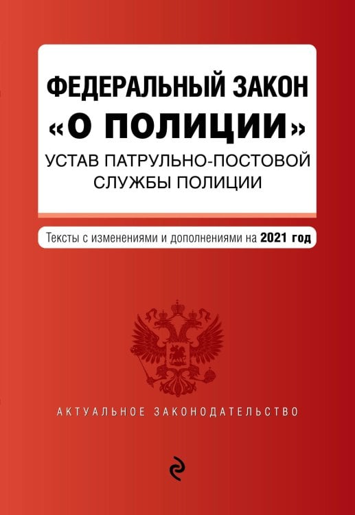Федеральный закон "О полиции". Устав патрульно-постовой службы полиции. Тексты с изменениями и дополнениями на 2021 год