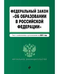 Федеральный закон "Об образовании в Российской Федерации". Текст с изменениями и дополнениями на 2021 год