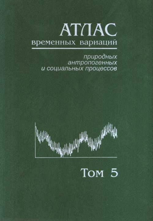 Атлас временных вариаций природных, антропогенных и социальных процессов. Том 5. Человек и три окружающие его среды