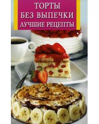 Торты без выпечки. Лучшие рецепты