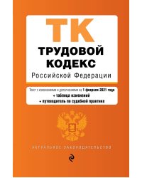 Трудовой кодекс Российской Федерации. Текст с изменениями и дополнениями на 1 февраля 2021 года (+ таблица изменений) (+ путеводитель по судебной практике)