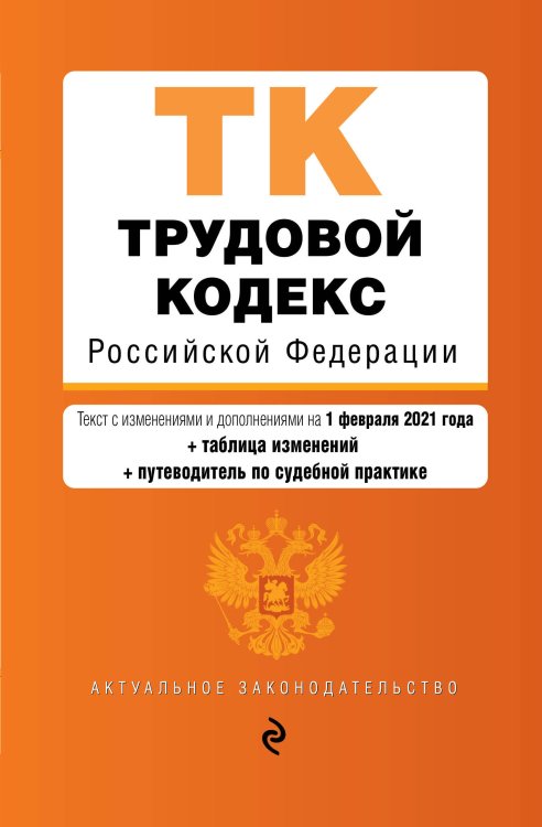 Трудовой кодекс Российской Федерации. Текст с изменениями и дополнениями на 1 февраля 2021 года (+ таблица изменений) (+ путеводитель по судебной практике)