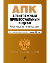 Арбитражный процессуальный кодекс Российской Федерации. Текст с изменениями и дополнениями на 1 февраля 2021 года