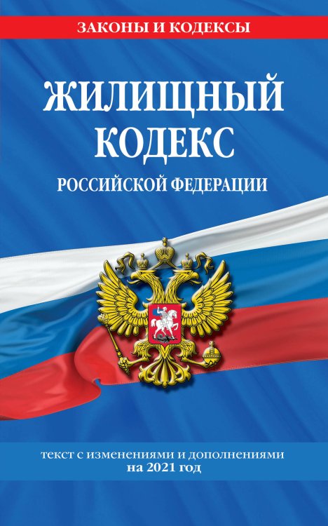 Жилищный кодекс Российской Федерации. Текст с изменениями и дополнениями на 2021 год