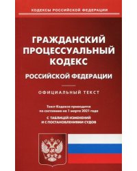 Гражданский процессуальный кодекс Российской Федерации. По состоянию на 1 марта 2021 года. С таблицей изменений и с постановлениями судов