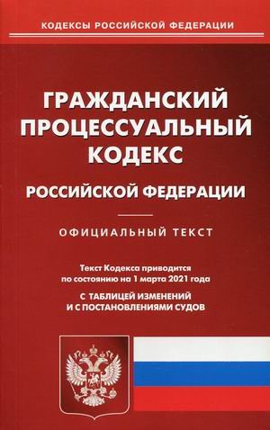 Гражданский процессуальный кодекс Российской Федерации. По состоянию на 1 марта 2021 года. С таблицей изменений и с постановлениями судов