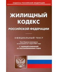 Жилищный кодекс Российской Федерации. По состоянию на 1 марта 2021 года. С таблицей изменений и с постановлениями судов