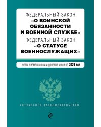 Федеральный закон "О воинской обязанности и военной службе". Федеральный закон "О статусе военнослужащих". Тексты с изменениями и дополнениями на 2021 год