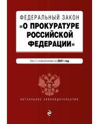 Федеральный закон "О прокуратуре Российской Федерации". Текст с изменениями на 2021 год