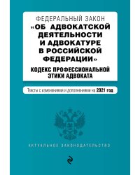 Федеральный закон "Об адвокатской деятельности и адвокатуре в Российской Федерации". Кодекс профессиональной этики адвоката. Тексты с изменениями и дополнениями на 2021 год