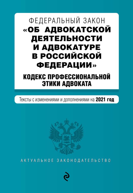 Федеральный закон "Об адвокатской деятельности и адвокатуре в Российской Федерации". Кодекс профессиональной этики адвоката. Тексты с изменениями и дополнениями на 2021 год