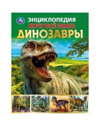 Динозавры. Хочу все знать. Энциклопедия