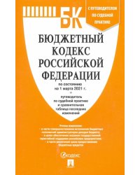 Бюджетный кодекс Российской Федерации по состоянию на 1 марта 2021 г. с таблицей изм. и путевод.