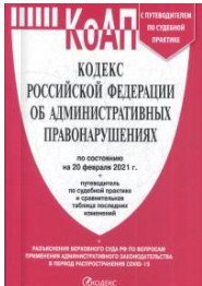 Кодекс Российской Федерации об административных правонарушениях по состоянию на 20.02.2021 с таблицей изменений и с путеводителем по судебной практике