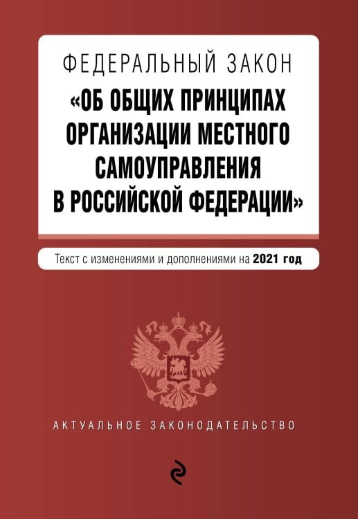 Федеральный закон "Об общих принципах организации местного самоуправления в Российской Федерации". Текст с изменениями и дополнениями на 2021 год