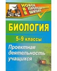 Биология. 5-9 классы. Проектная деятельность учащихся