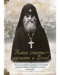 Какое счастье - веровать в Бога! Письма преподобного Серафима (Романцова) сестрам киевского Покровского женского монастыря