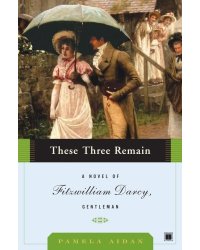 These Three Remain: Novel of Fitzwilliam Darcy, Gentleman