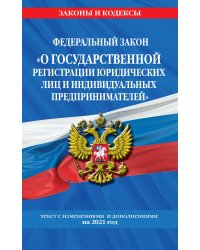 Федеральный закон "О государственной регистрации юридических лиц и индивидуальных предпринимателей". Текст с изменениями и дополнениями на 2021 год
