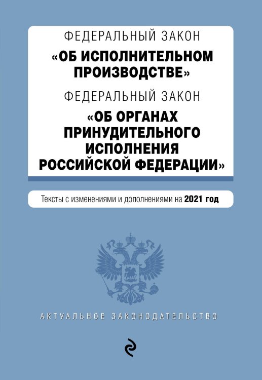 Федеральный закон "Об исполнительном производстве". Федеральный закон "Об органах принудительного исполнения Российской Федерации". Тексты с изменениями и дополнениями на 2021 год