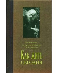 Как жить сегодня. Письма о духовной жизни. Составлено по письмам игумена Никона Воробьева