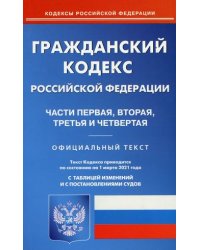 Гражданский кодекс Российской Федерации. Части первая, вторая, третья и четвертая. По состоянию на 1 марта 2021 года. С таблицей изменений и с постановлениями судов
